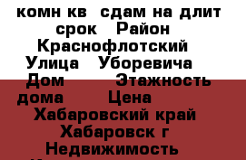 1комн.кв. сдам на длит срок › Район ­ Краснофлотский › Улица ­ Уборевича  › Дом ­ 58 › Этажность дома ­ 9 › Цена ­ 19 000 - Хабаровский край, Хабаровск г. Недвижимость » Квартиры аренда   